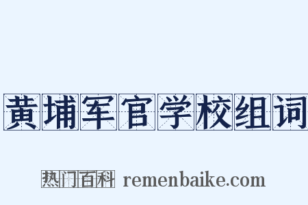 黄埔军官学校组词是什么意思的图片